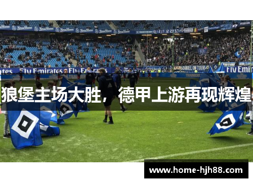 狼堡主场大胜，德甲上游再现辉煌