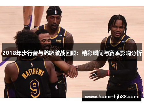 2018年步行者与鹈鹕激战回顾：精彩瞬间与赛季影响分析