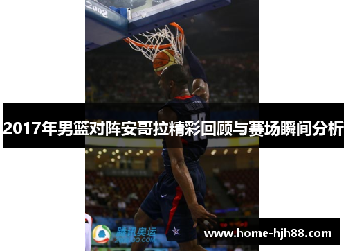 2017年男篮对阵安哥拉精彩回顾与赛场瞬间分析