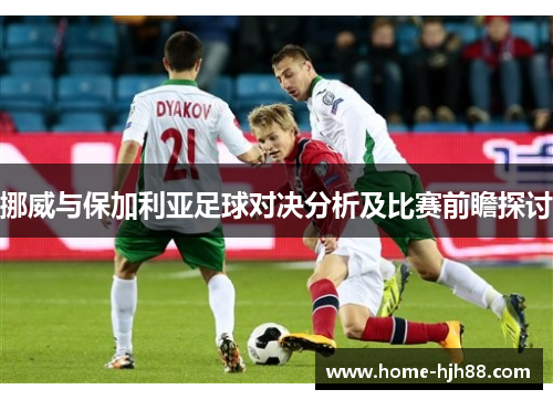 挪威与保加利亚足球对决分析及比赛前瞻探讨